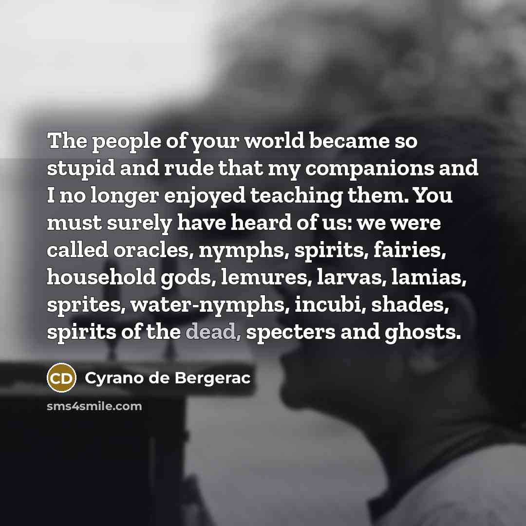 “The people of your world became so stupid and rude…” quote by Cyrano de Bergerac