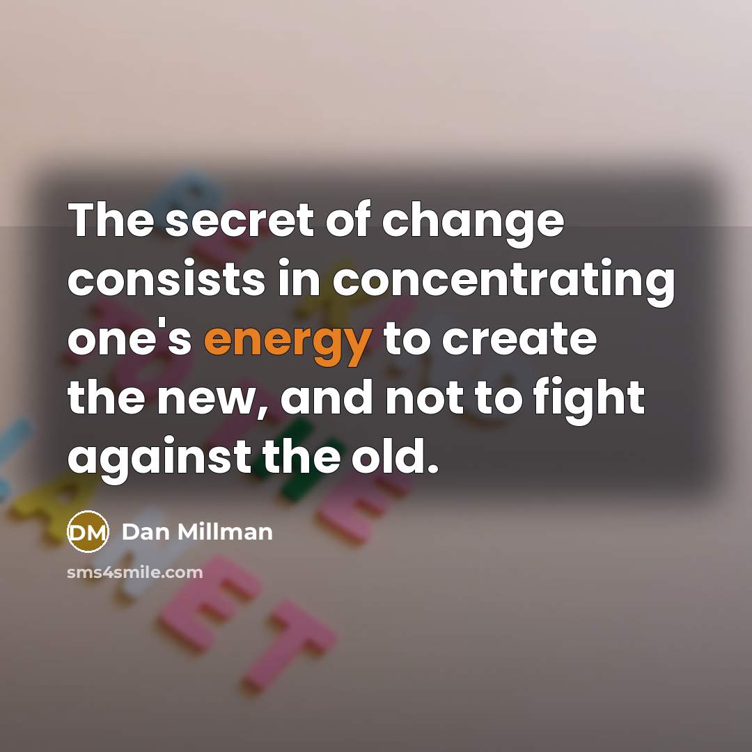 “The secret of change consists in concentrating one's energy to…” quote by Dan Millman