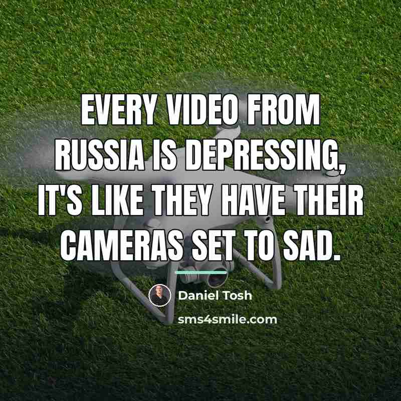 “Every video from Russia is depressing, it's like they have…” quote by Daniel Tosh