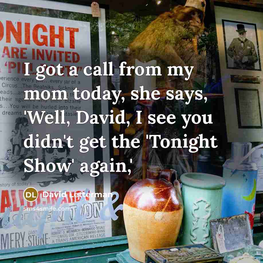 “I got a call from my mom today, she says,…” quote by David Letterman