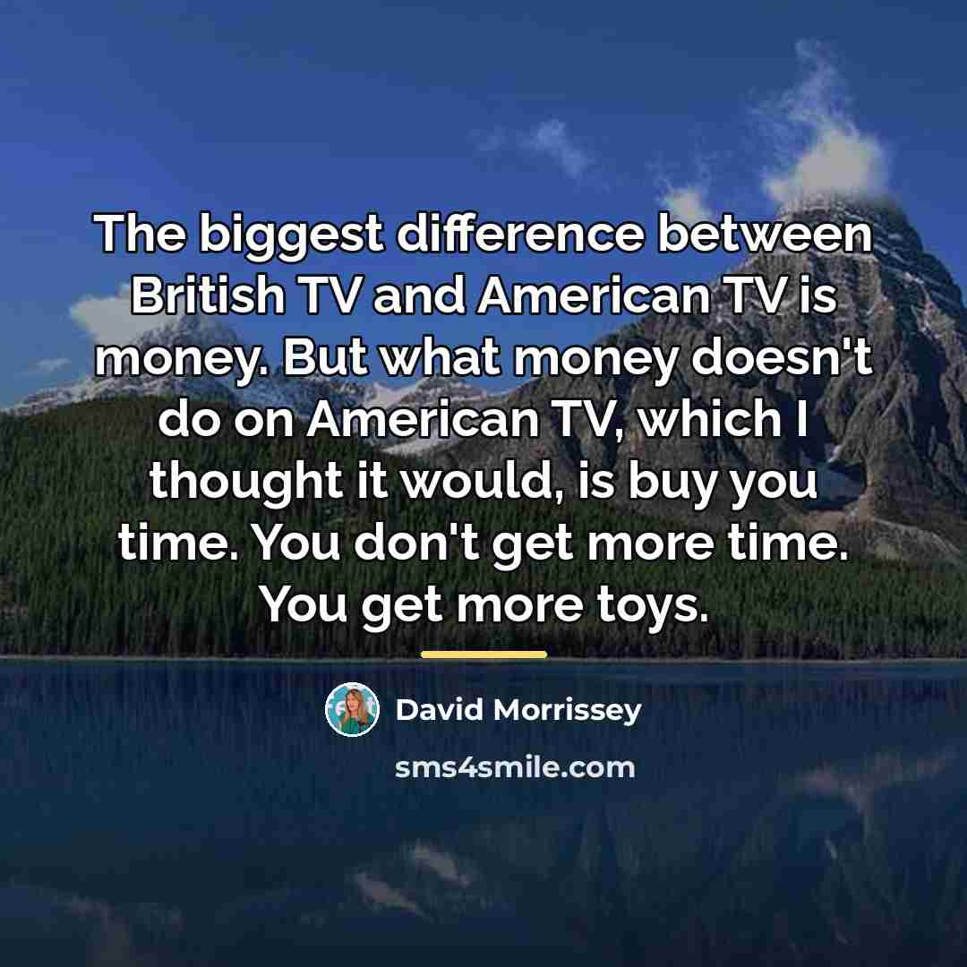 “The biggest difference between British TV and American TV is…” quote by David Morrissey