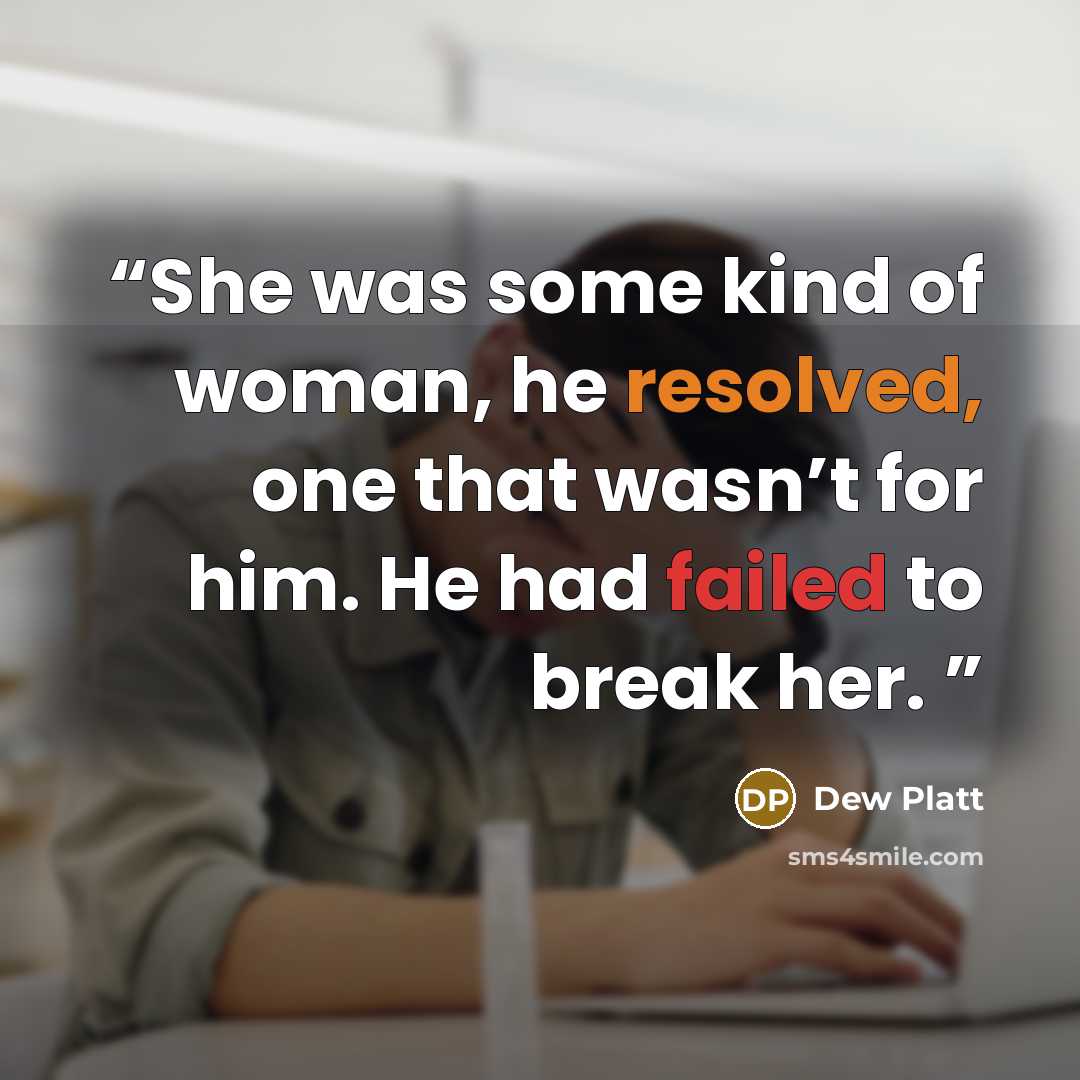 “She was some kind of woman, he resolved, one that wasn’t for him. He had failed to break her.” quote by Dew Platt