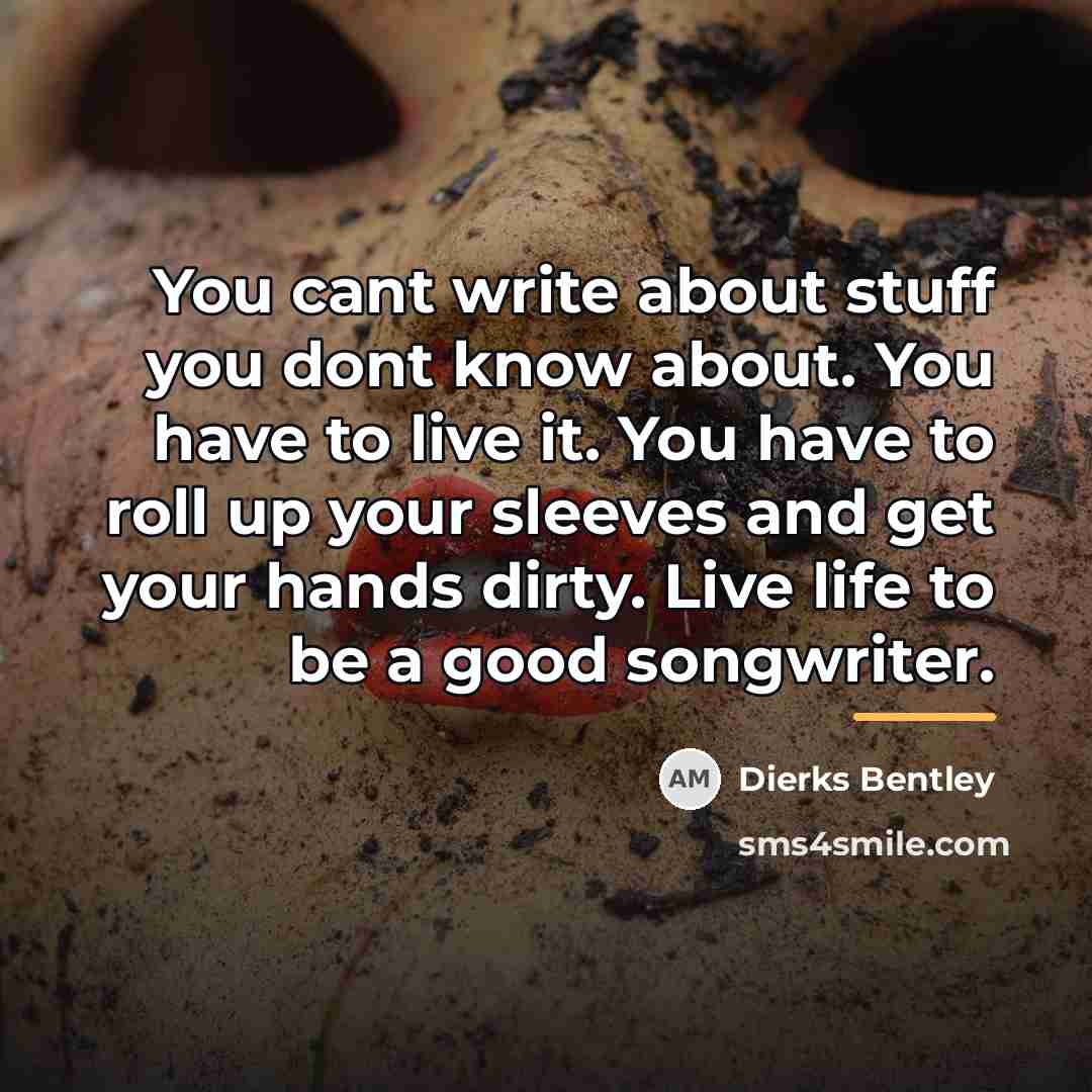 “You cant write about stuff you dont know about. You…” quote by Dierks Bentley