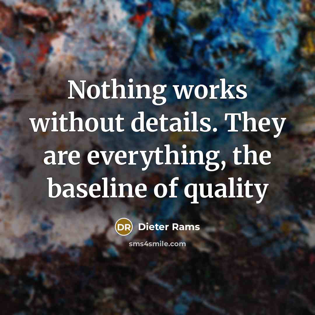 “Nothing works without details. They are everything, the baseline of…” quote by Dieter Rams