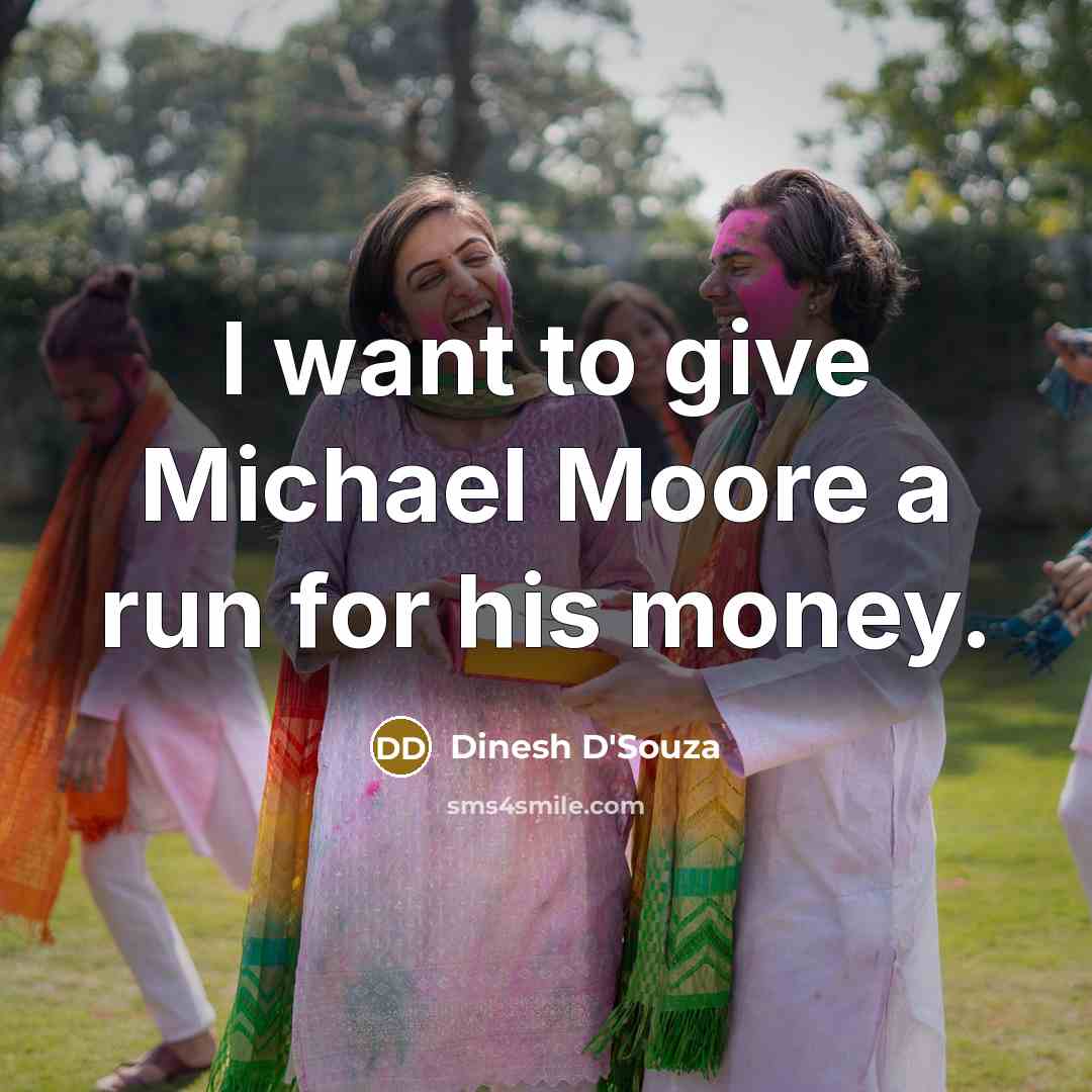 “I want to give Michael Moore a run for his…” quote by Dinesh D'Souza
