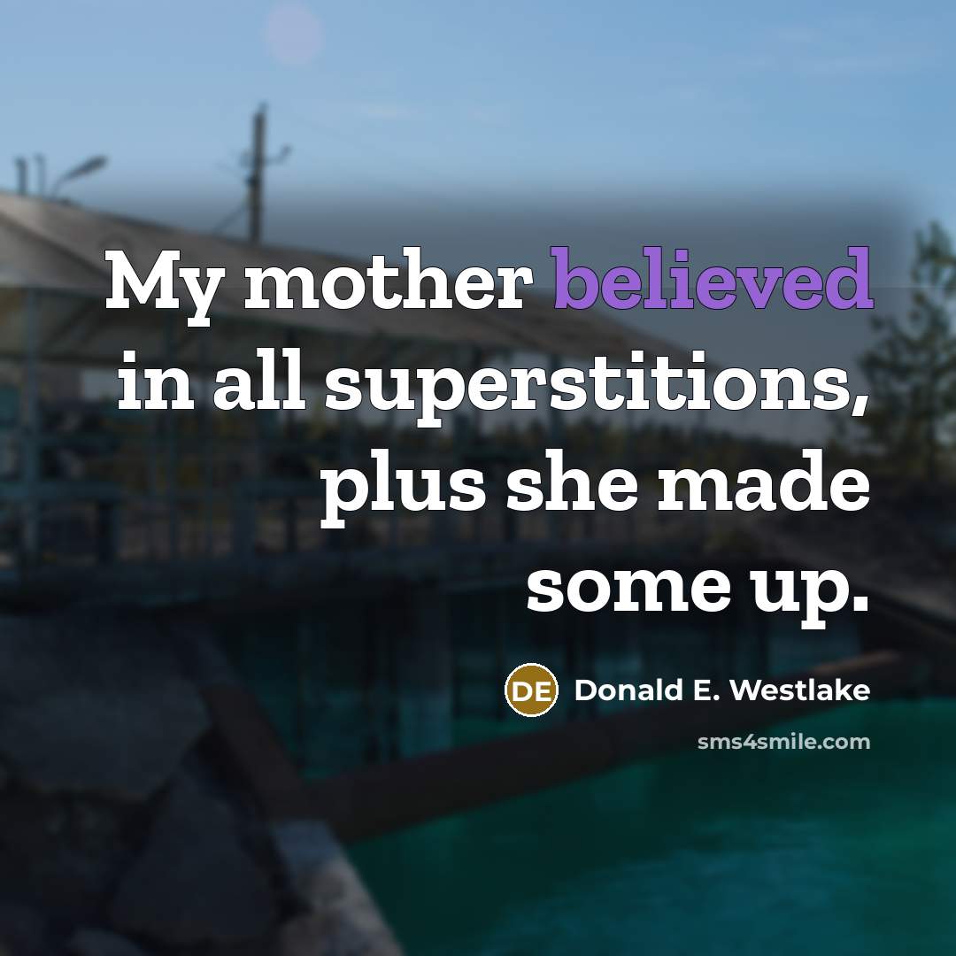 “My mother believed in all superstitions, plus she made some up.” quote by Donald E. Westlake