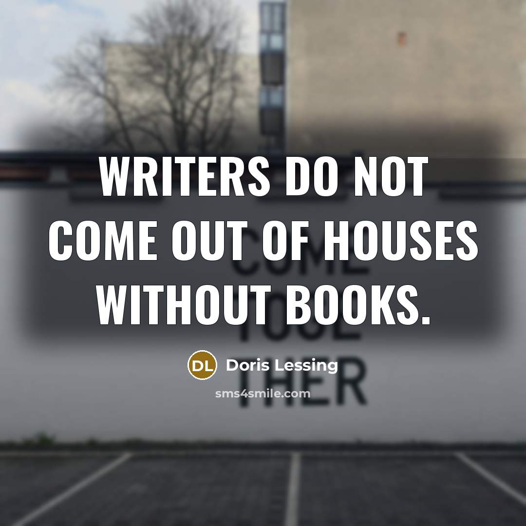 “Writers do not come out of houses without books.…” quote by Doris Lessing