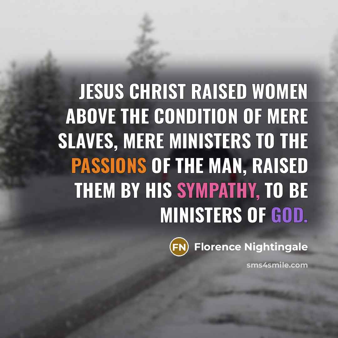 “Jesus Christ raised women above the condition of mere slaves,…” quote by Florence Nightingale