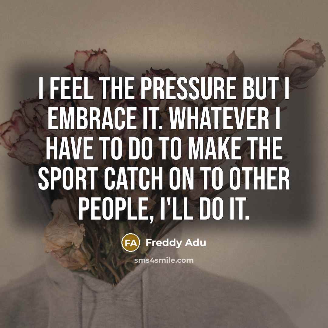 “I feel the pressure but I embrace it. Whatever I…” quote by Freddy Adu
