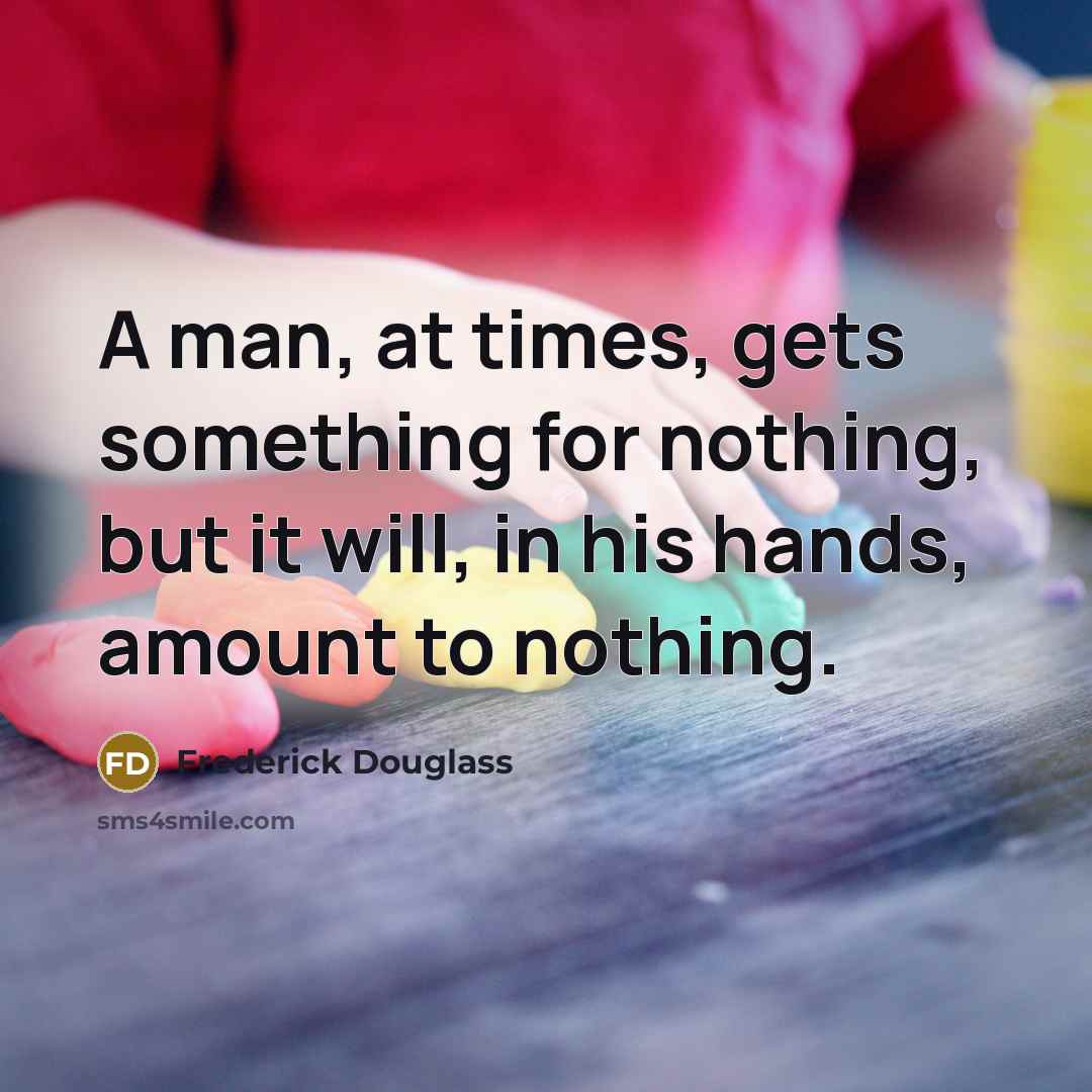 “A man, at times, gets something for nothing, but it…” quote by Frederick Douglass
