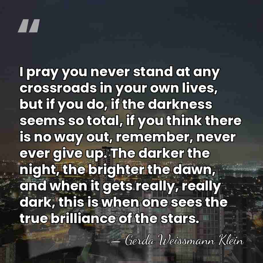 I pray you never stand at any crossroads in your own lives,&hellip; - Gerda Weissmann Klein