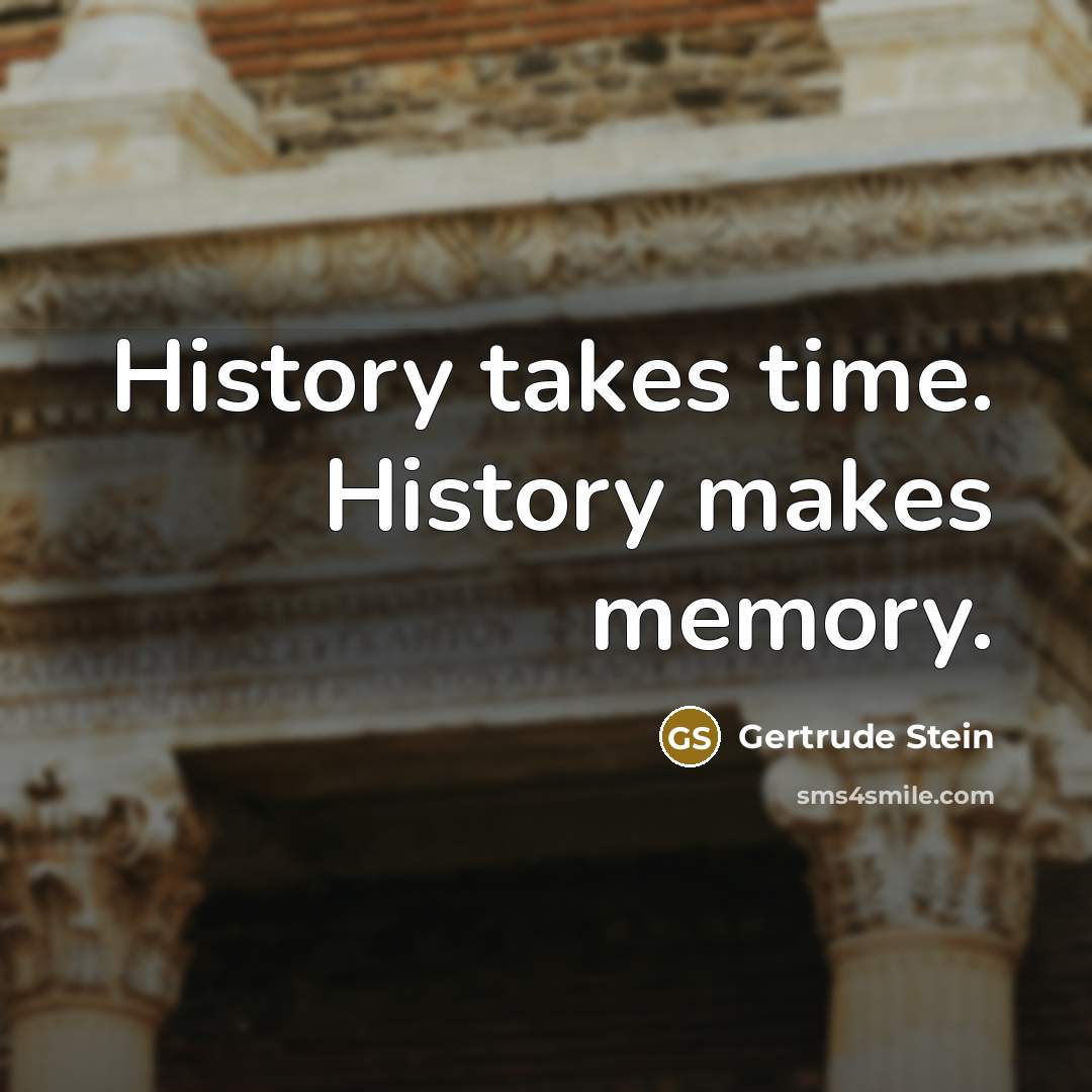 “History takes time. History makes memory.…” quote by Gertrude Stein