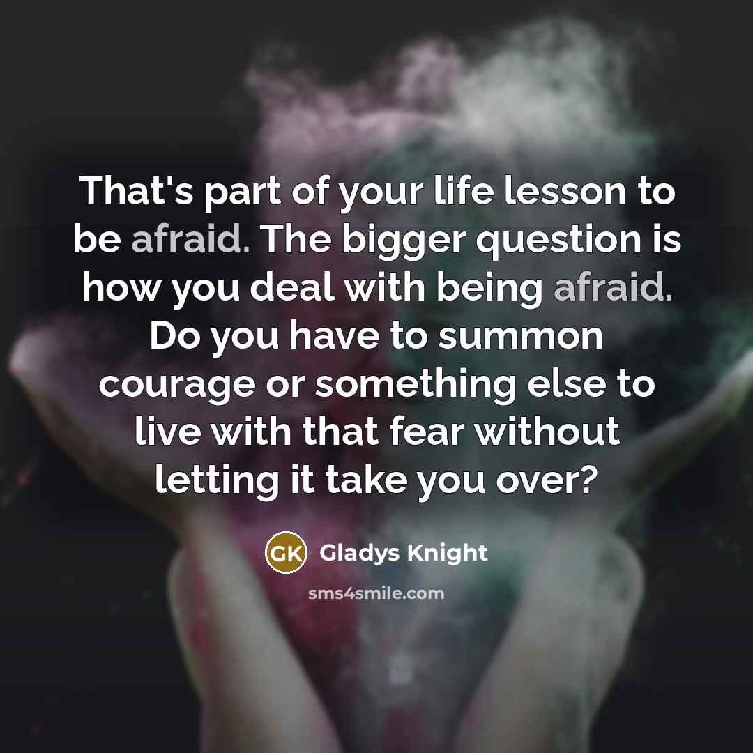 “That's part of your life lesson to be afraid. The…” quote by Gladys Knight