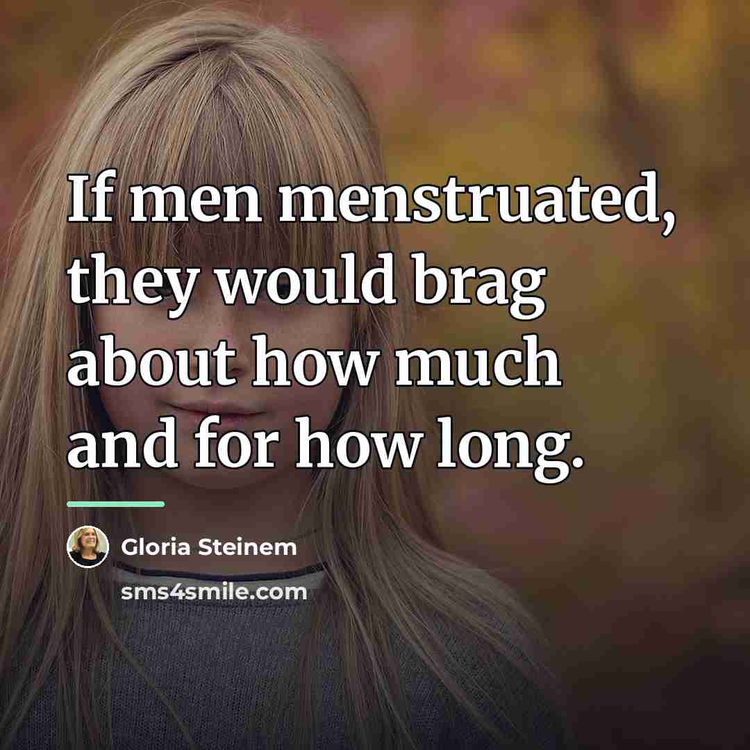 “If men menstruated, they would brag about how much and…” quote by Gloria Steinem