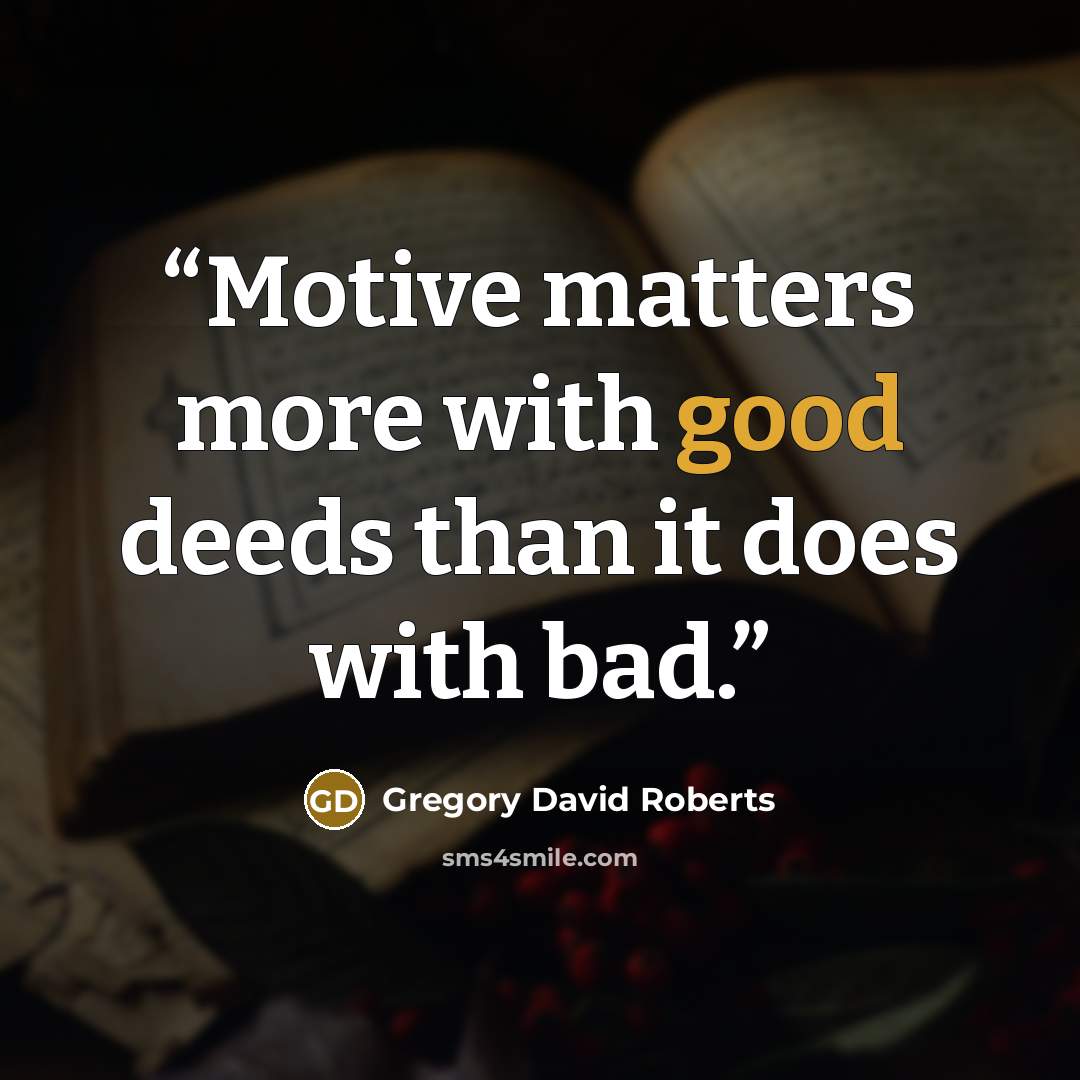 “Motive matters more with good deeds than it does with bad.” quote by Gregory David Roberts