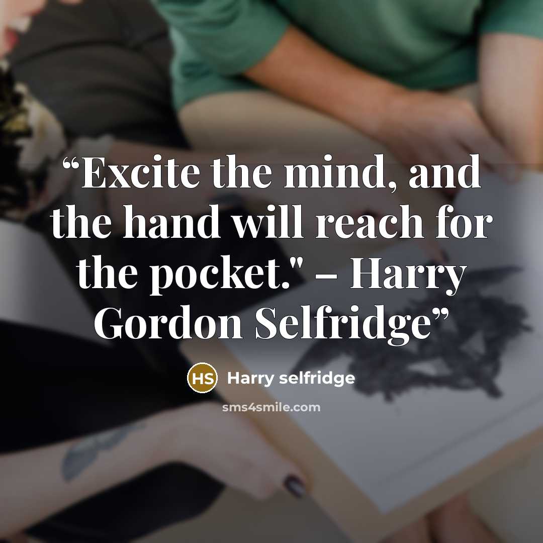“Excite the mind, and the hand will reach for the pocket." – Harry Gordon Selfridge” quote by Harry selfridge