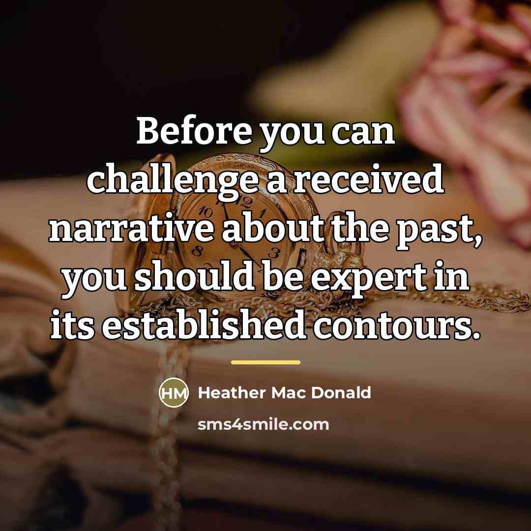 “Before you can challenge a received narrative about the past,…” quote by Heather Mac Donald