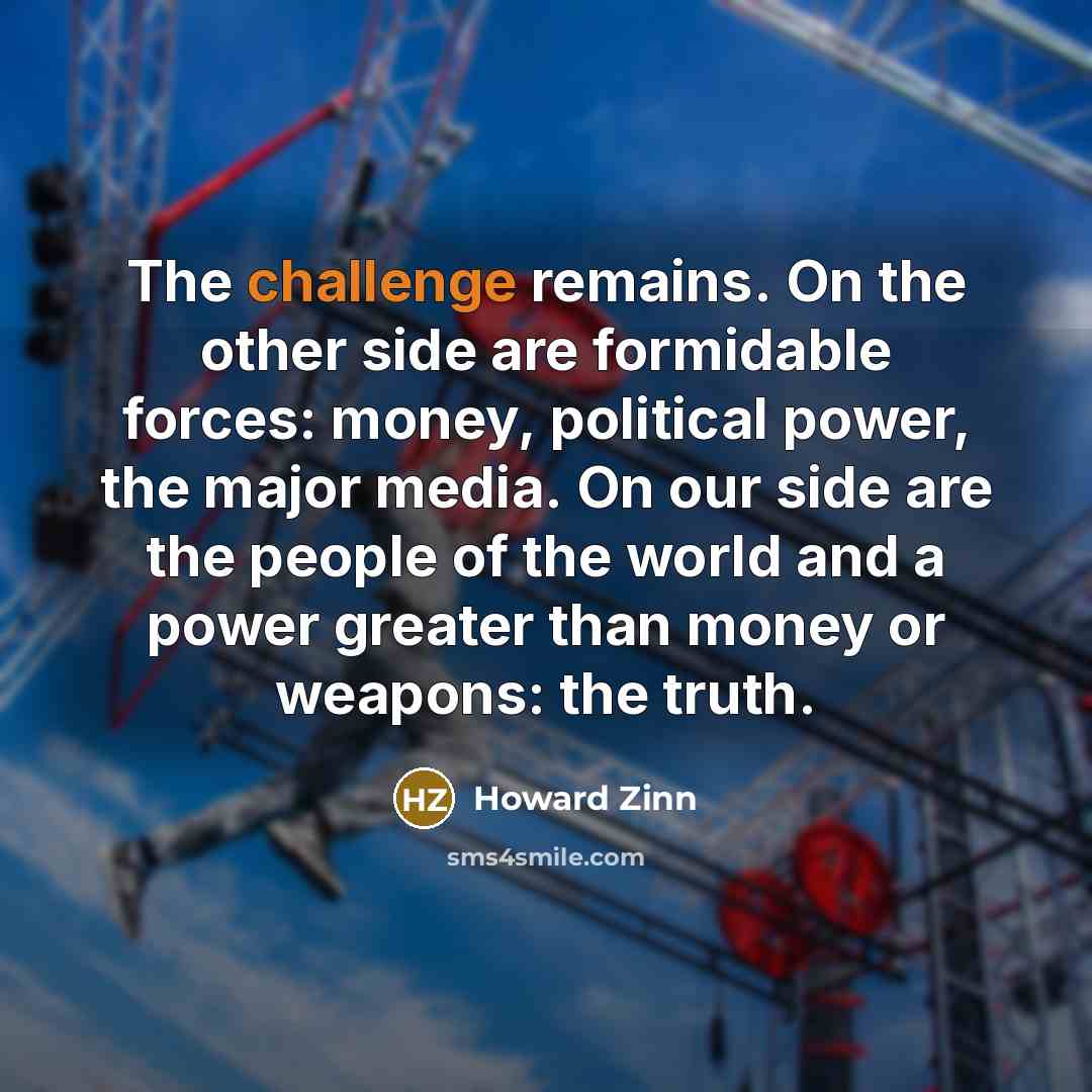 “The challenge remains. On the other side are formidable forces:…” quote by Howard Zinn
