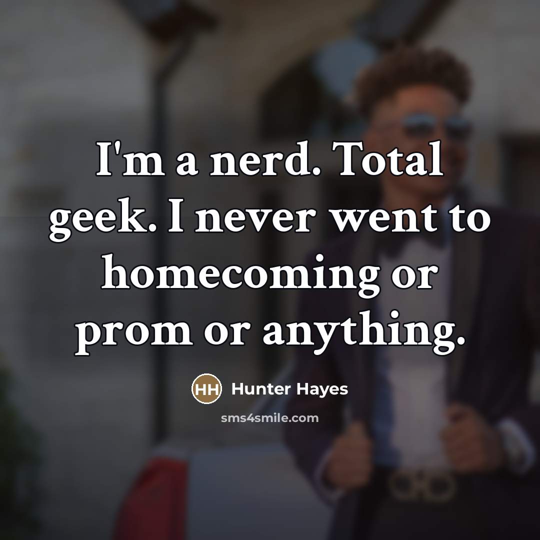 “I'm a nerd. Total geek. I never went to homecoming…” quote by Hunter Hayes
