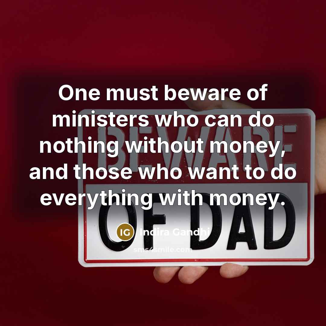 “One must beware of ministers who can do nothing without money, and those who want to do everything with money.” quote by Indira Gandhi