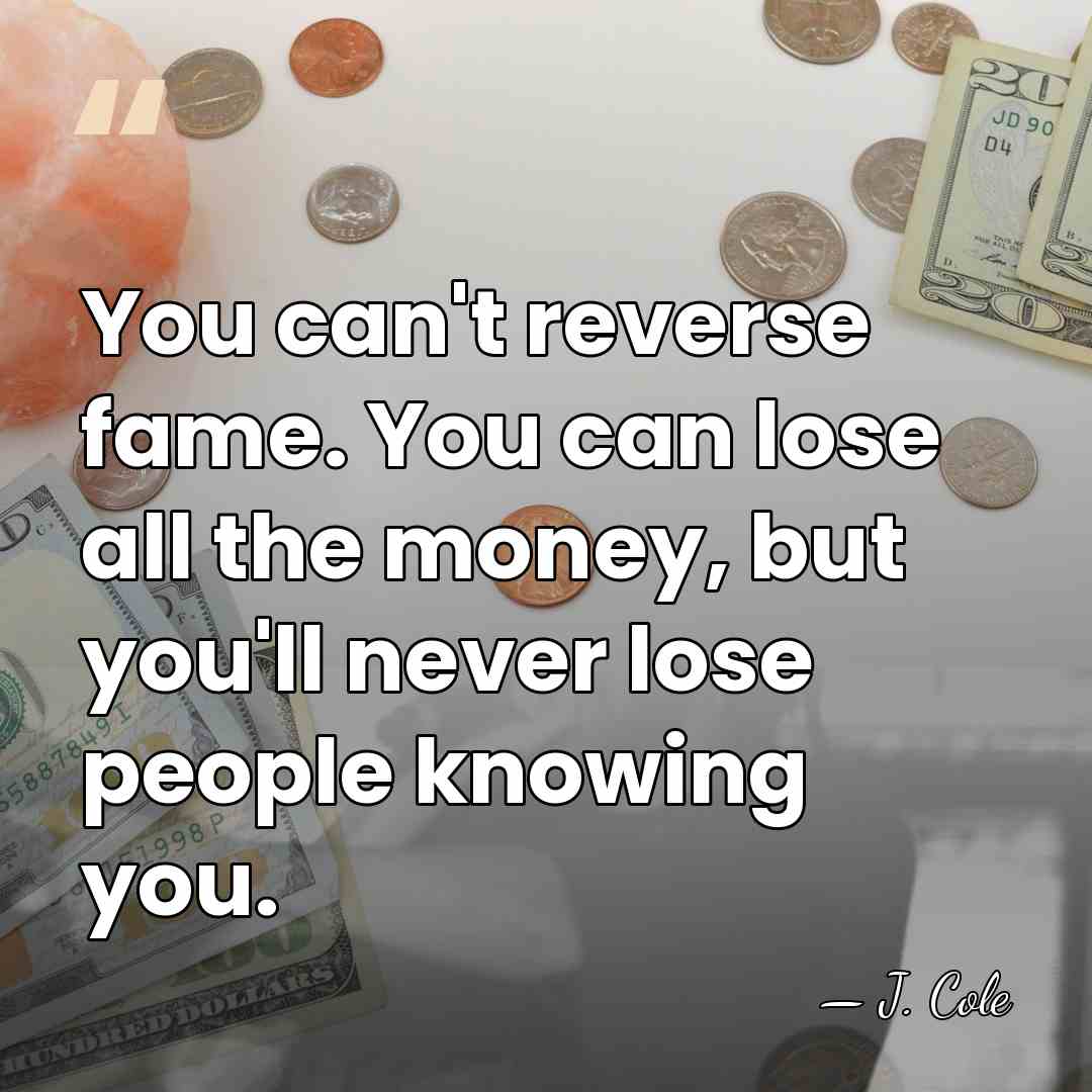 You can't reverse fame. You can lose all the money, but you'll&hellip; - J. Cole