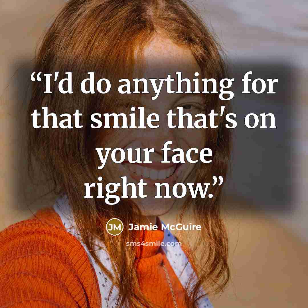 “I'd do anything for that smile that's on your face right now.” quote by Jamie McGuire