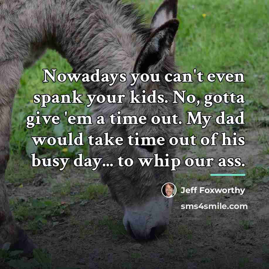 “Nowadays you can't even spank your kids. No, gotta give…” quote by Jeff Foxworthy