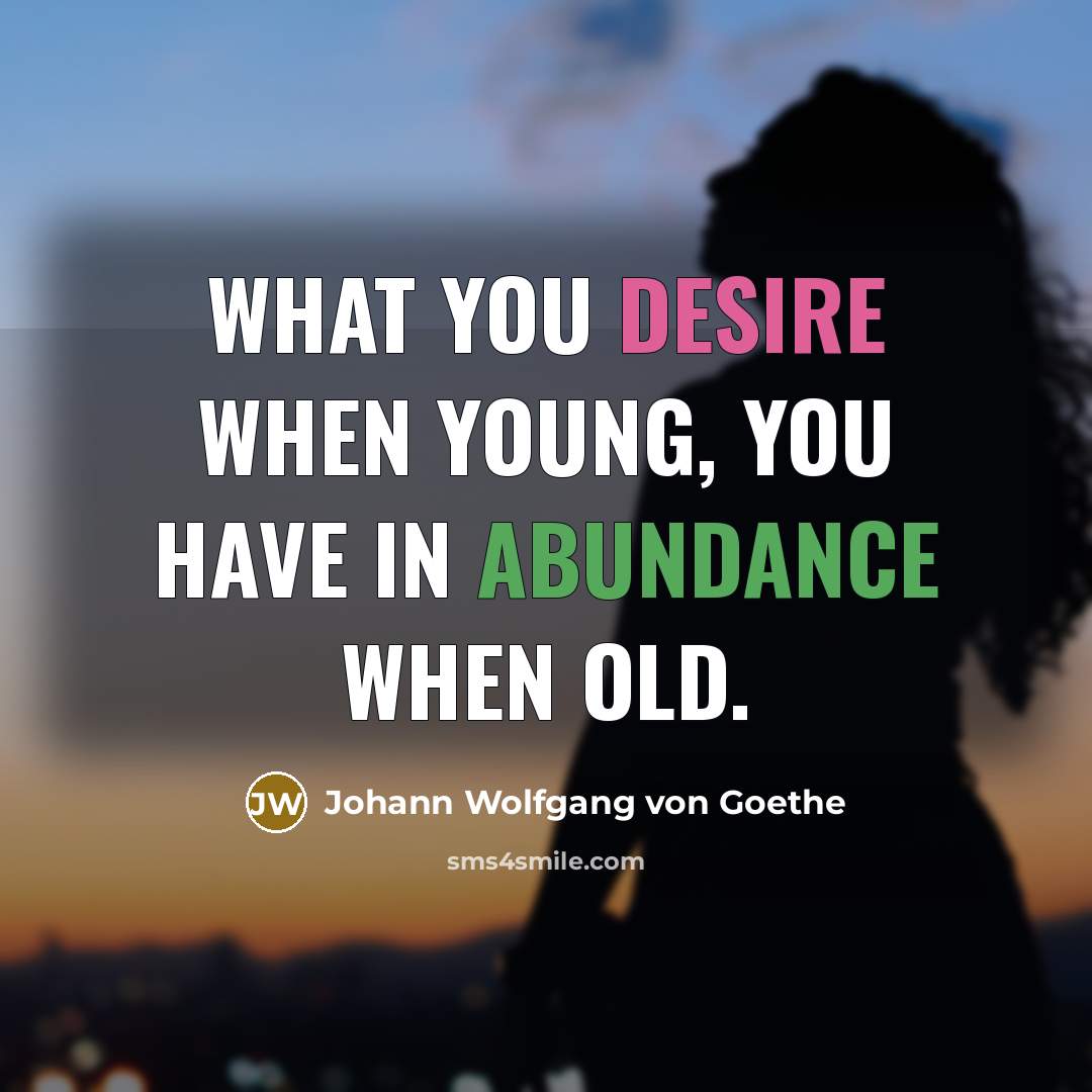 “What you desire when young, you have in abundance when…” quote by Johann Wolfgang von Goethe