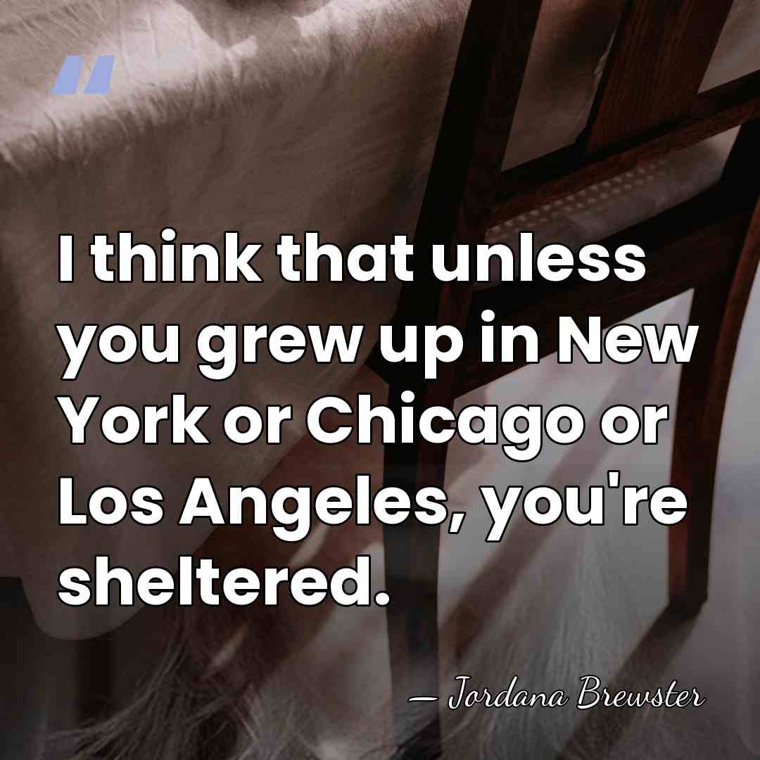 I think that unless you grew up in New York or Chicago&hellip; - Jordana Brewster