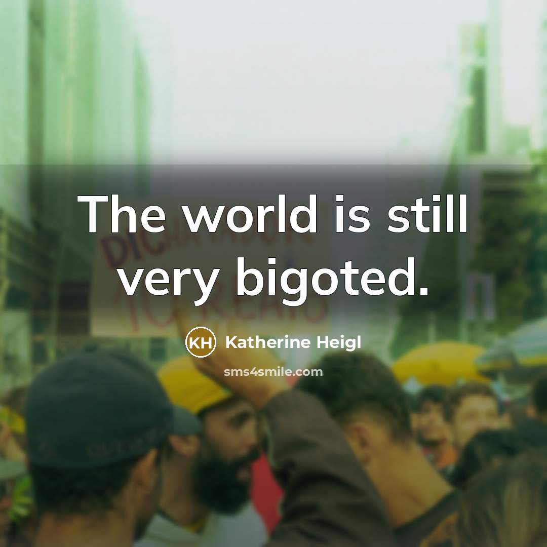 “The world is still very bigoted.” quote by Katherine Heigl