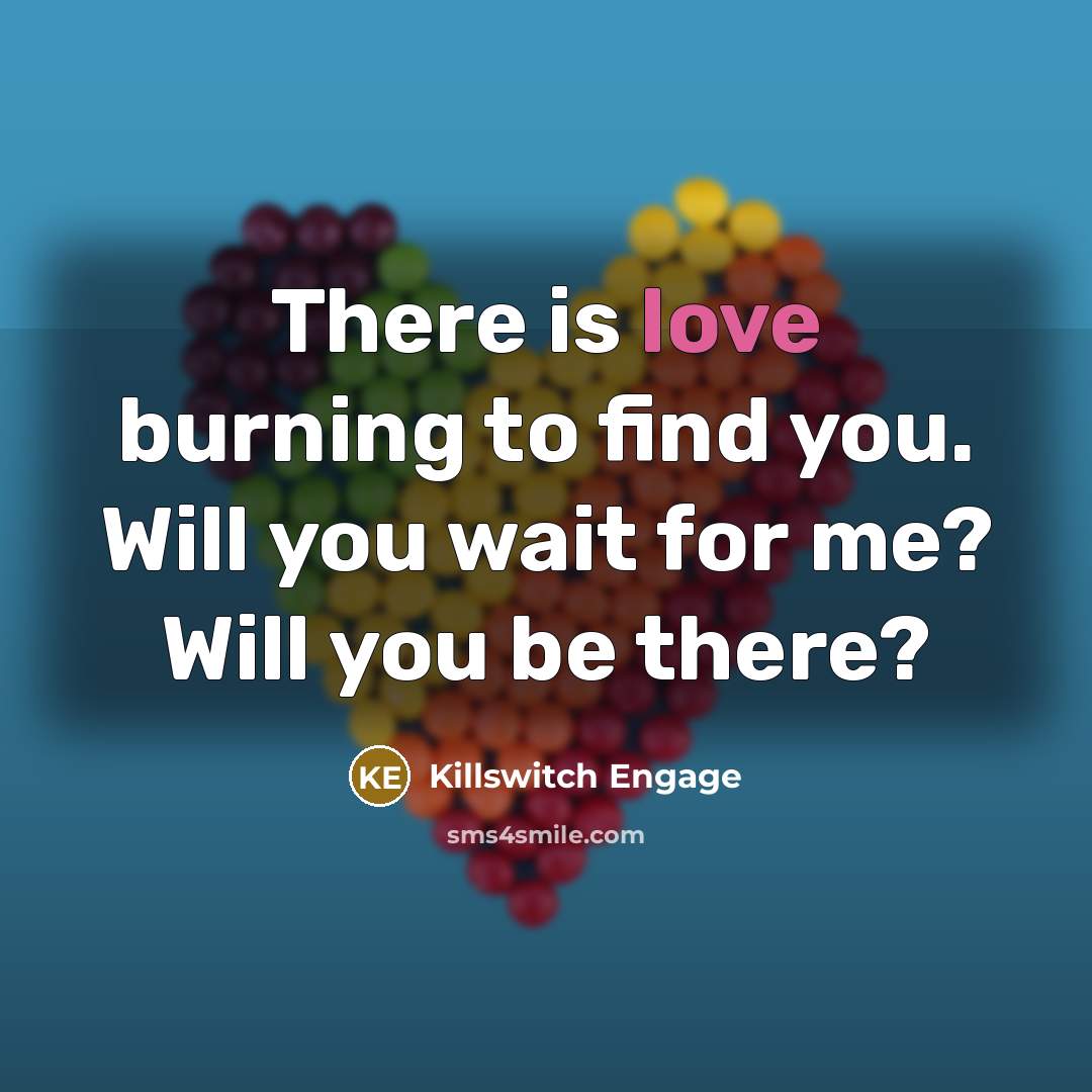 “There is love burning to find you. Will you wait…” quote by Killswitch Engage