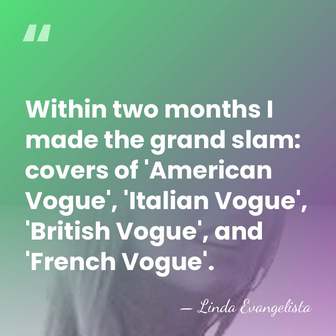 Within two months I made the grand slam: covers of 'American Vogue',&hellip; - Linda Evangelista
