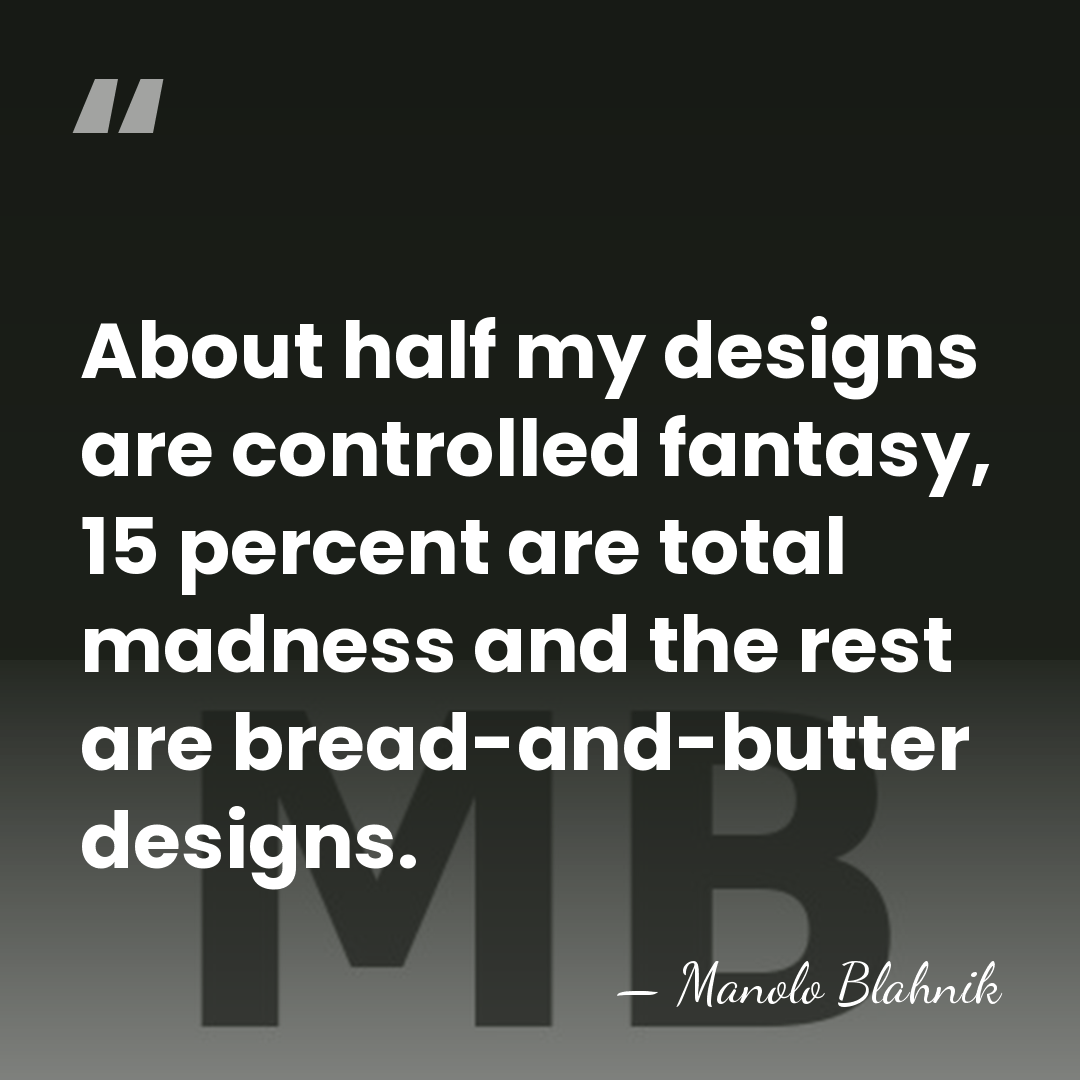 About half my designs are controlled fantasy, 15 percent are total madness&hellip; - Manolo Blahnik