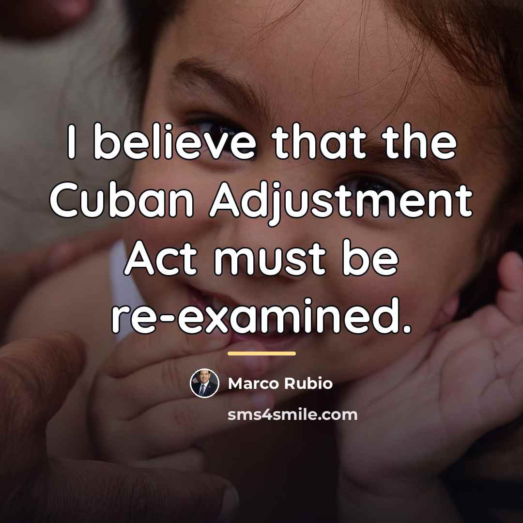 “I believe that the Cuban Adjustment Act must be re-examined.…” quote by Marco Rubio