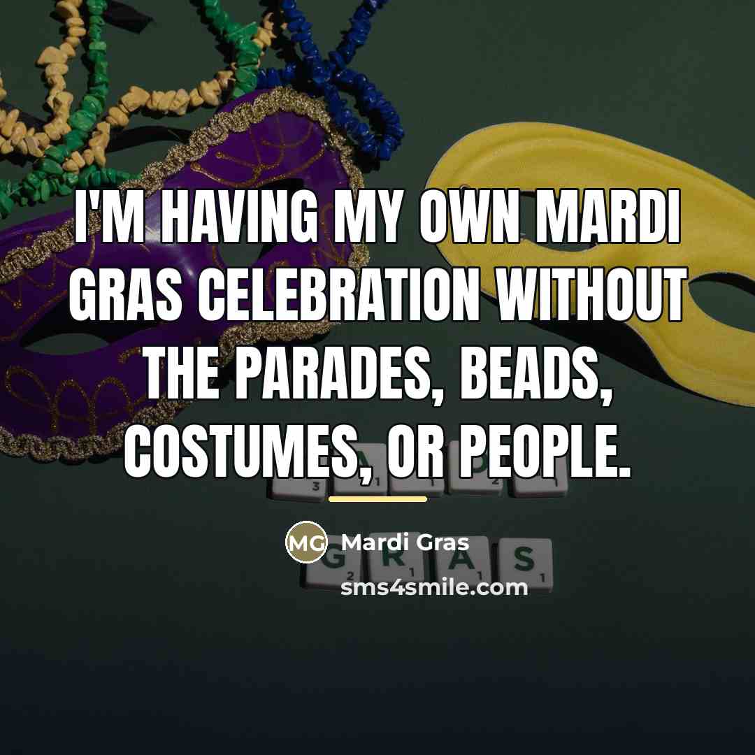 “I'm having my own Mardi Gras celebration without the parades,…” quote by Mardi Gras