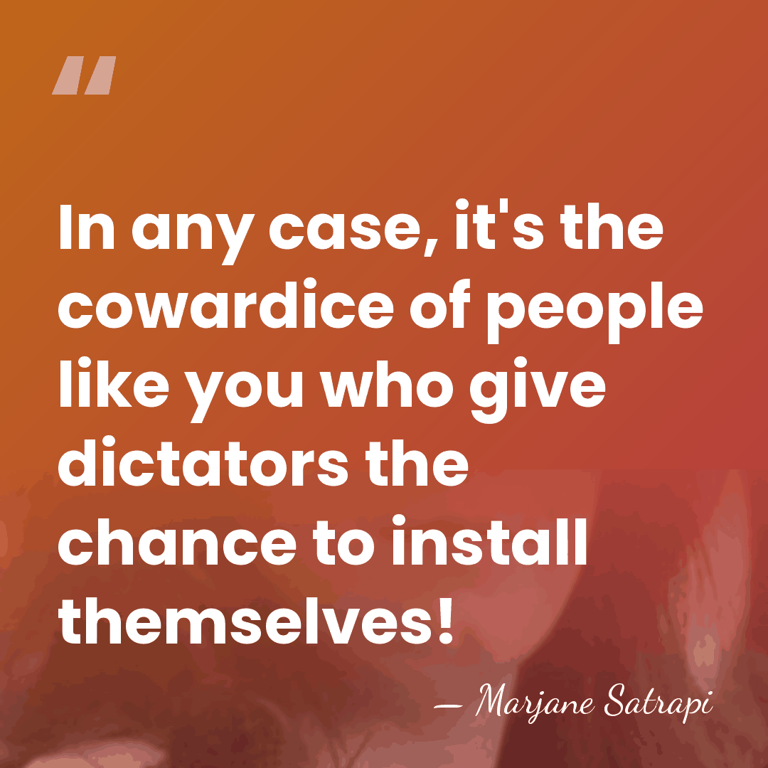 In any case, it's the cowardice of people like you who give&hellip; - Marjane Satrapi