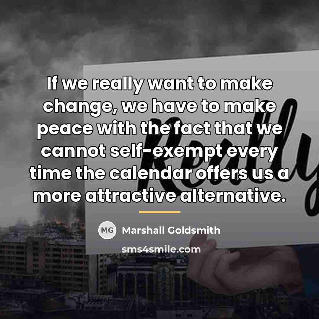 “If we really want to make change, we have to…” quote by Marshall Goldsmith