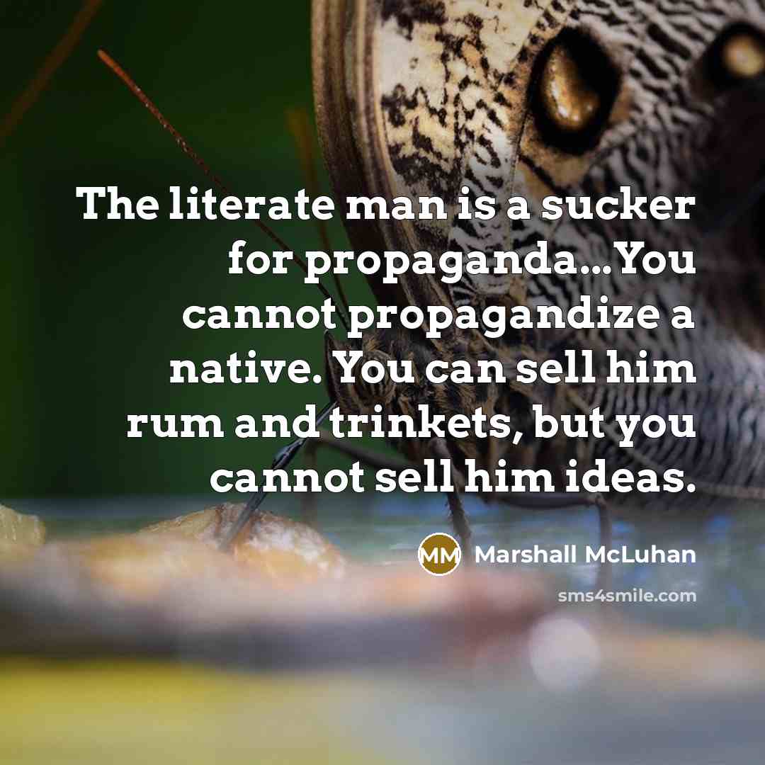 “The literate man is a sucker for propaganda...You cannot propagandize…” quote by Marshall McLuhan