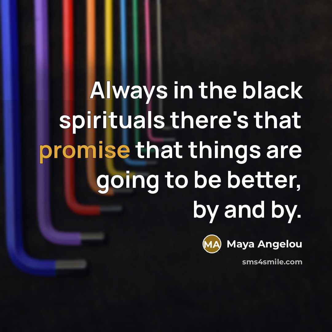 “Always in the black spirituals there's that promise that things…” quote by Maya Angelou