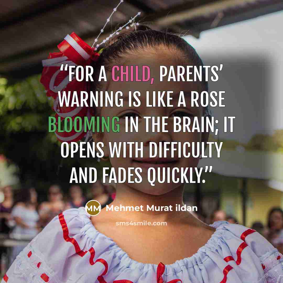 “For a child, parents’ warning is like a rose blooming in the brain; it opens with difficulty and fades quickly.” quote by Mehmet Murat ildan