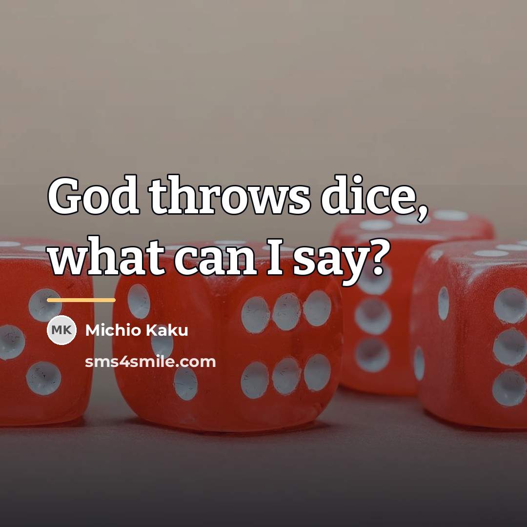 “God throws dice, what can I say?…” quote by Michio Kaku