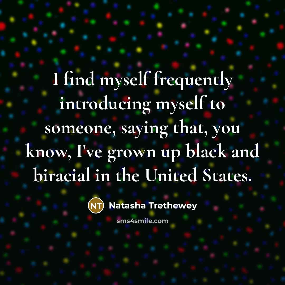 “I find myself frequently introducing myself to someone, saying that,…” quote by Natasha Trethewey