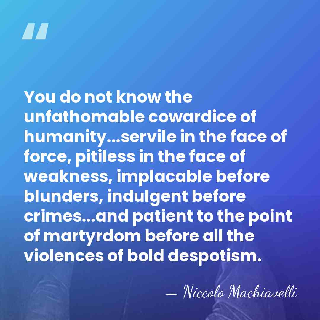 You do not know the unfathomable cowardice of humanity...servile in the face&hellip; - Niccolo Machiavelli
