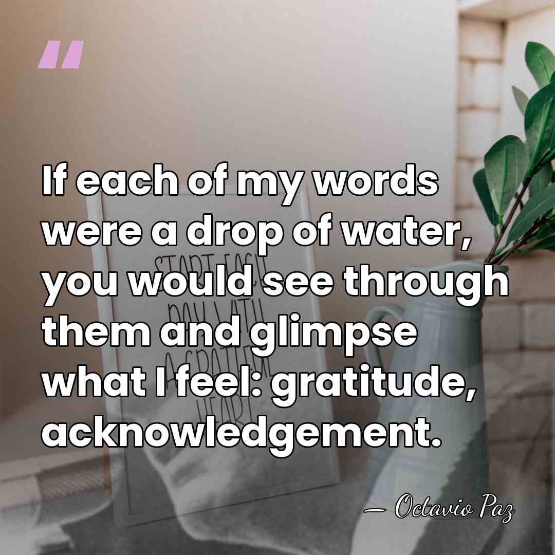 If each of my words were a drop of water, you would&hellip; - Octavio Paz