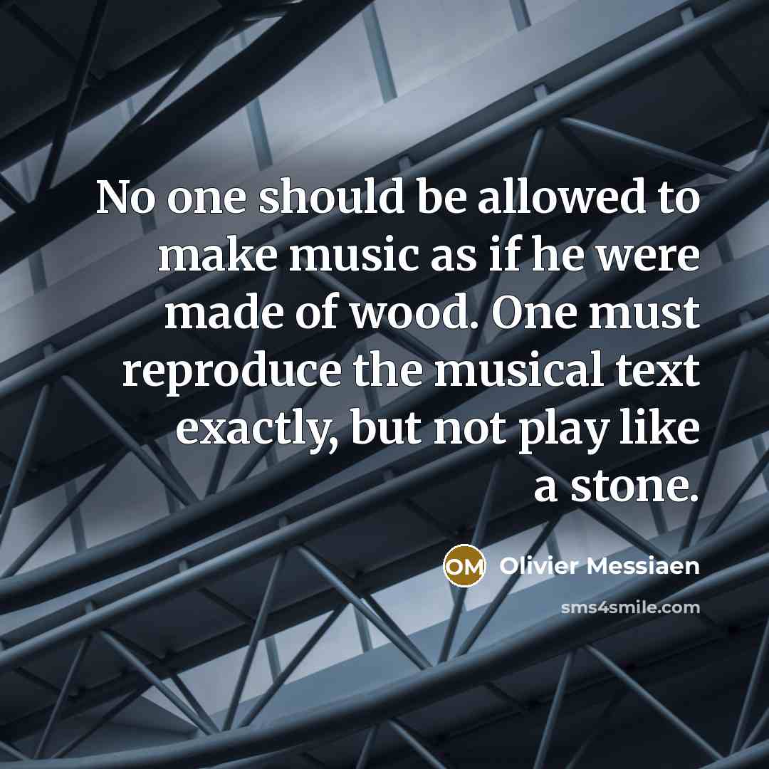 “No one should be allowed to make music as if…” quote by Olivier Messiaen