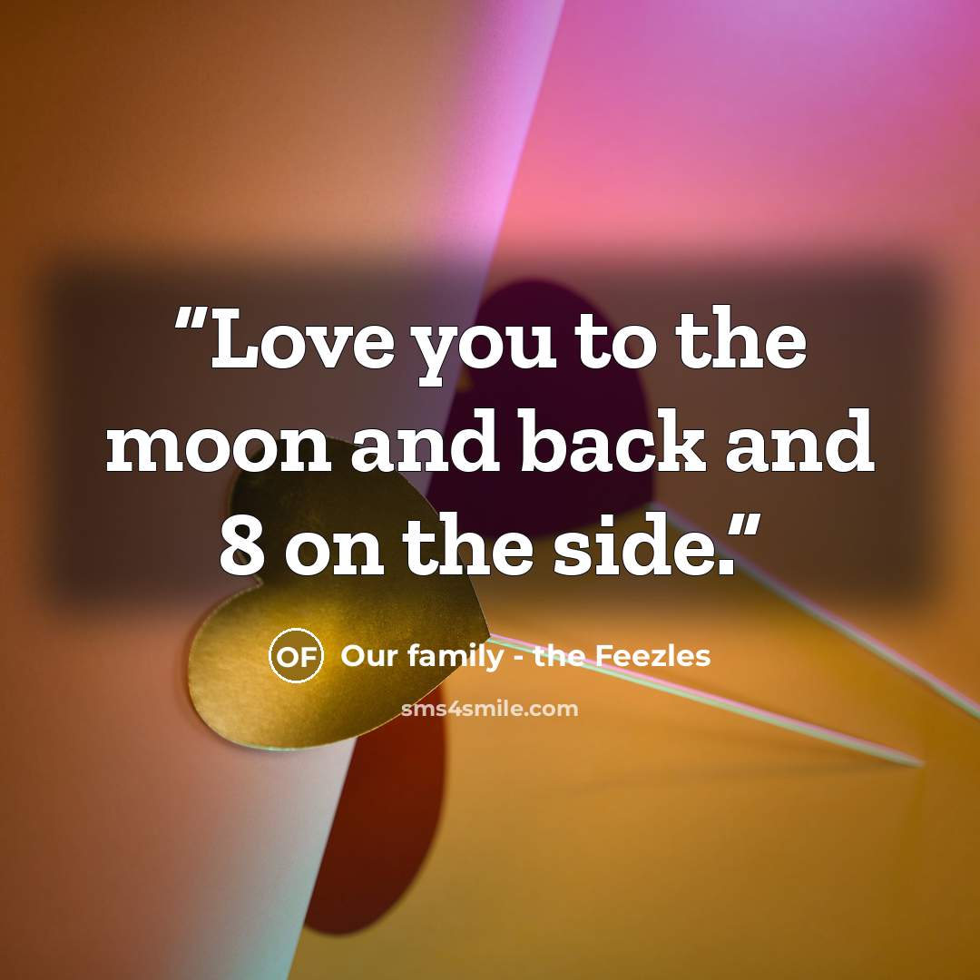 “Love you to the moon and back and 8 on the side.” quote by Our family - the Feezles