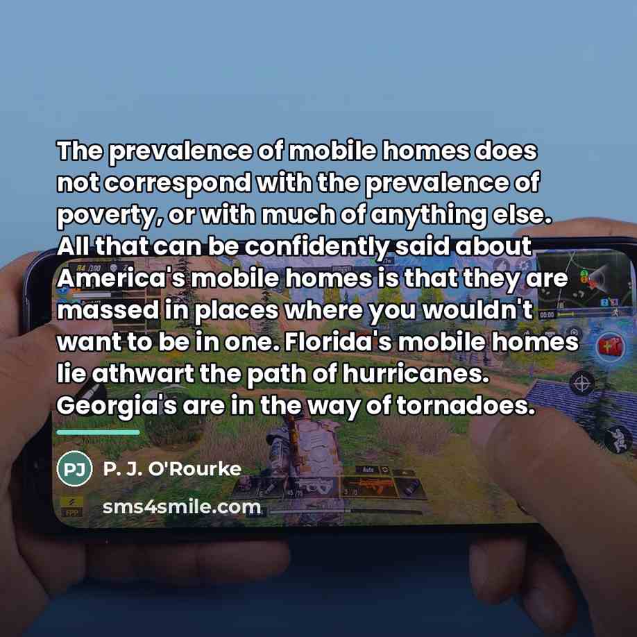 “The prevalence of mobile homes does not correspond with the…” quote by P. J. O'Rourke