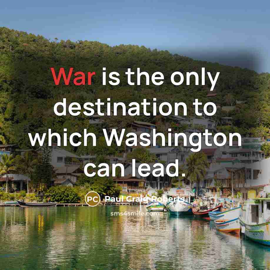 “War is the only destination to which Washington can lead.…” quote by Paul Craig Roberts