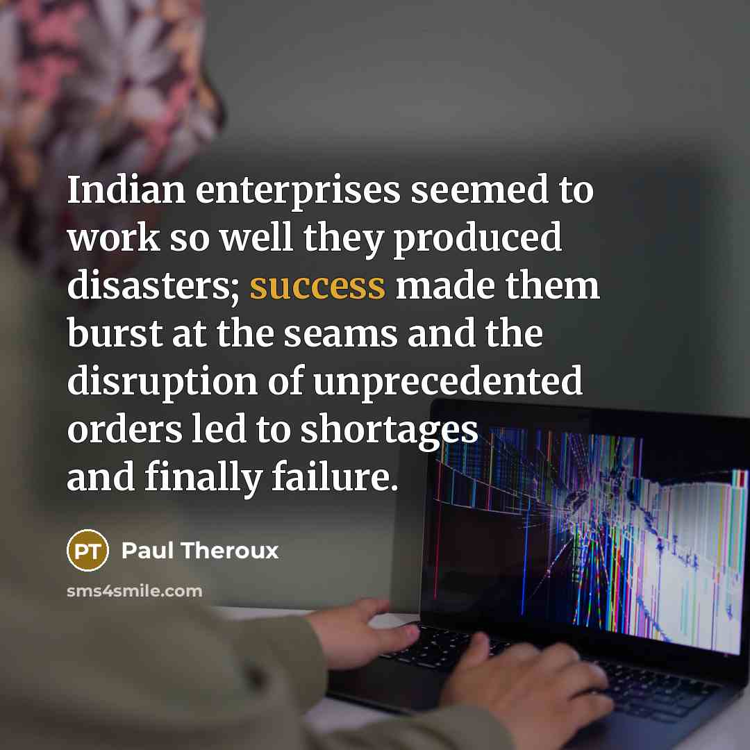 “Indian enterprises seemed to work so well they produced disasters;…” quote by Paul Theroux