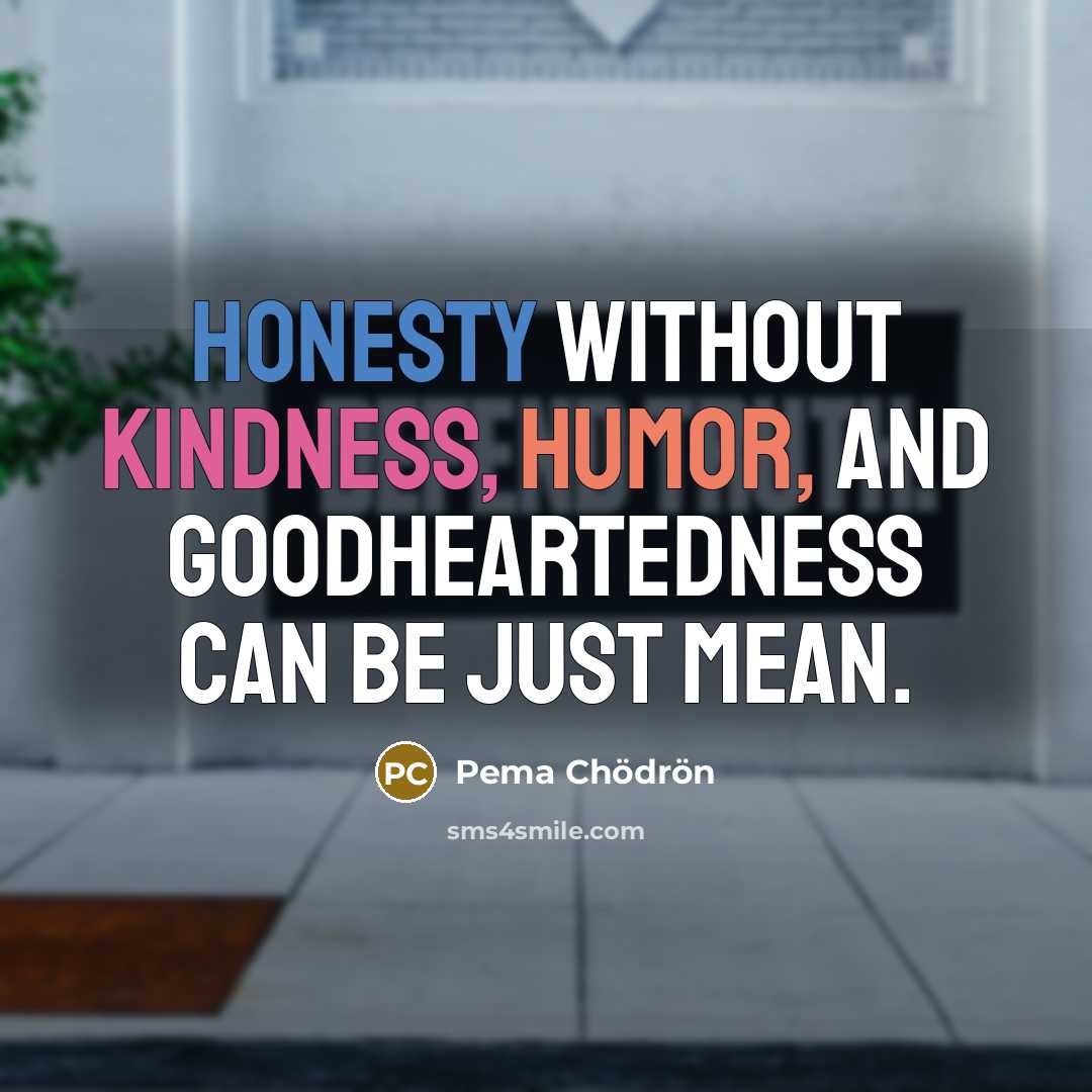 “Honesty without kindness, humor, and goodheartedness can be just mean.” quote by Pema Chodron